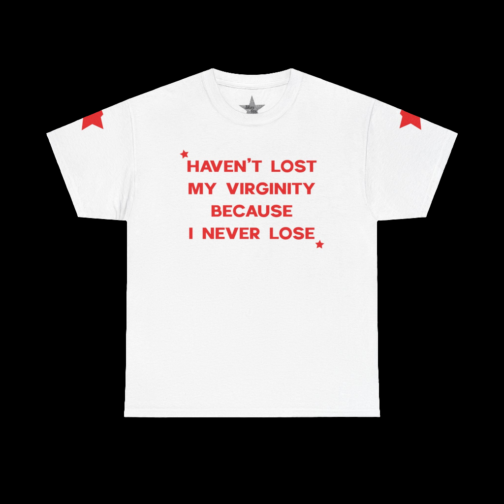 Haven't Lost My Virginity Because I Never Lose T-Shirt